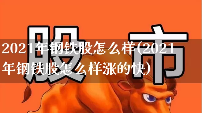 2021年钢铁股怎么样(2021年钢铁股怎么样涨的快)_https://www.syklpowerbike.com_深交所_第1张