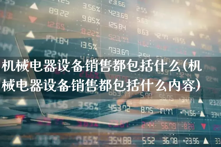 机械电器设备销售都包括什么(机械电器设备销售都包括什么内容)_https://www.syklpowerbike.com_科创板_第1张