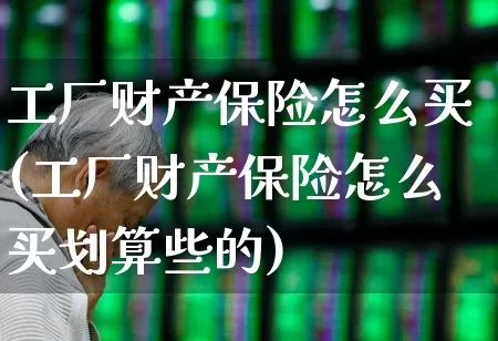 工厂财产保险怎么买(工厂财产保险怎么买划算些的)_https://www.syklpowerbike.com_创业板_第1张