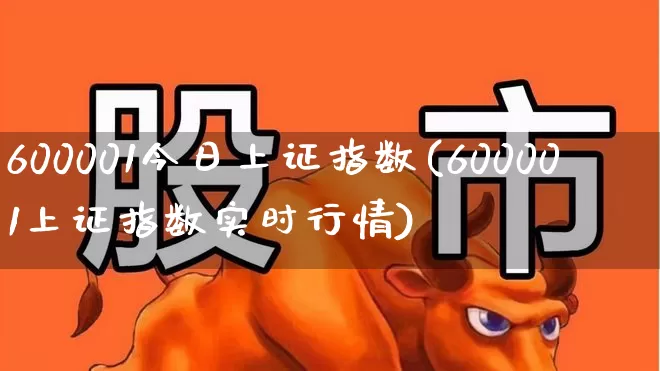 600001今日上证指数(600001上证指数实时行情)_https://www.syklpowerbike.com_科创板_第1张