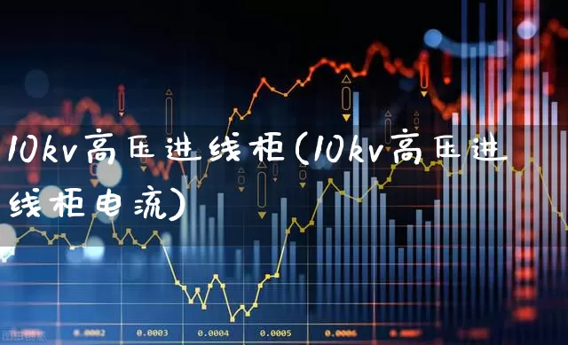 10kv高压进线柜(10kv高压进线柜电流)_https://www.syklpowerbike.com_北交所_第1张