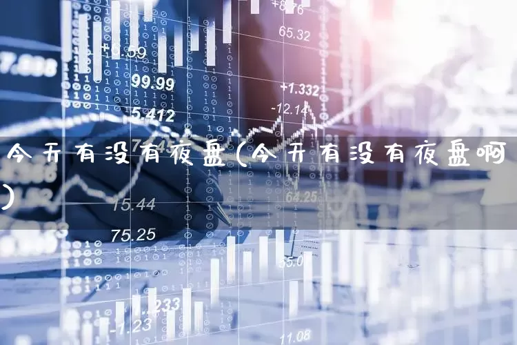 今天有没有夜盘(今天有没有夜盘啊)_https://www.syklpowerbike.com_创业板_第1张