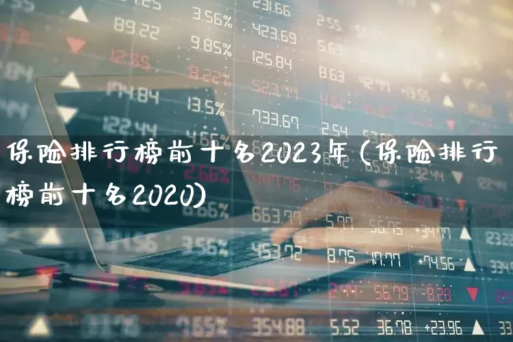 保险排行榜前十名2023年(保险排行榜前十名2020)_https://www.syklpowerbike.com_北交所_第1张