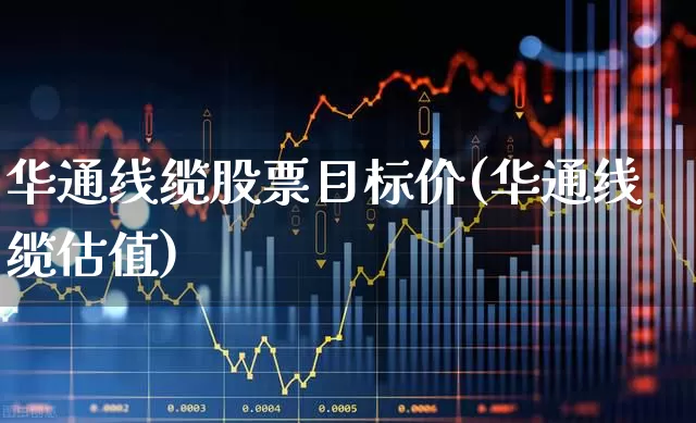 华通线缆股票目标价(华通线缆估值)_https://www.syklpowerbike.com_深交所_第1张