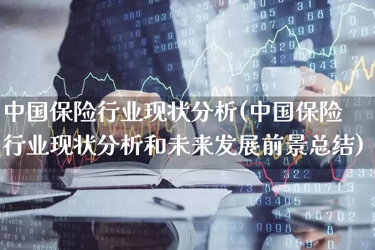 中国保险行业现状分析(中国保险行业现状分析和未来发展前景总结)_https://www.syklpowerbike.com_科创板_第1张