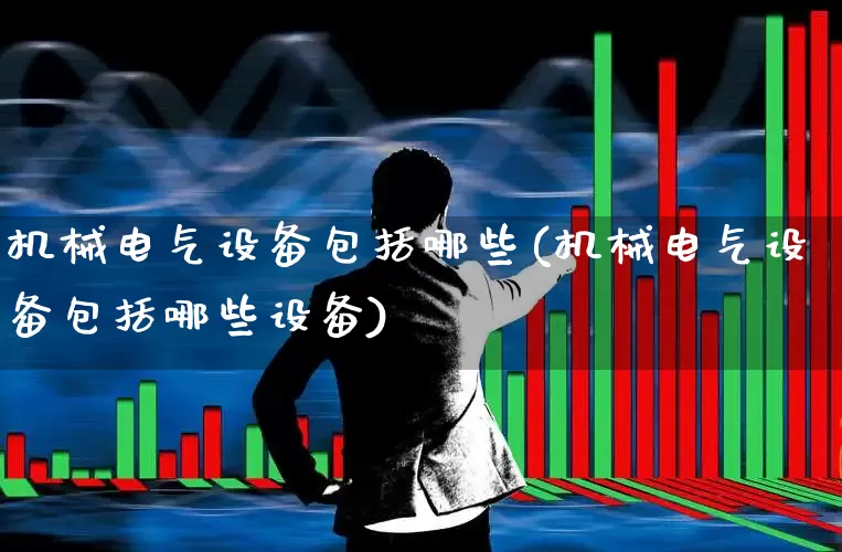 机械电气设备包括哪些(机械电气设备包括哪些设备)_https://www.syklpowerbike.com_上交所_第1张