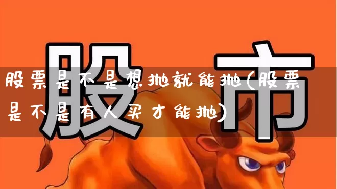股票是不是想抛就能抛(股票是不是有人买才能抛)_https://www.syklpowerbike.com_北交所_第1张