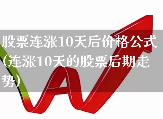 股票连涨10天后价格公式(连涨10天的股票后期走势)_https://www.syklpowerbike.com_北交所_第1张