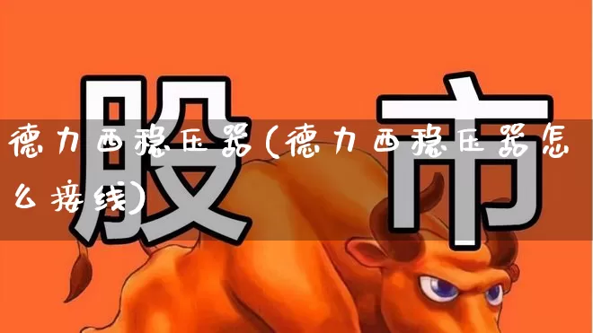 德力西稳压器(德力西稳压器怎么接线)_https://www.syklpowerbike.com_科创板_第1张