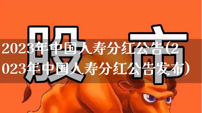 2023年中国人寿分红公告(2023年中国人寿分红公告发布)_https://www.syklpowerbike.com_上交所_第1张