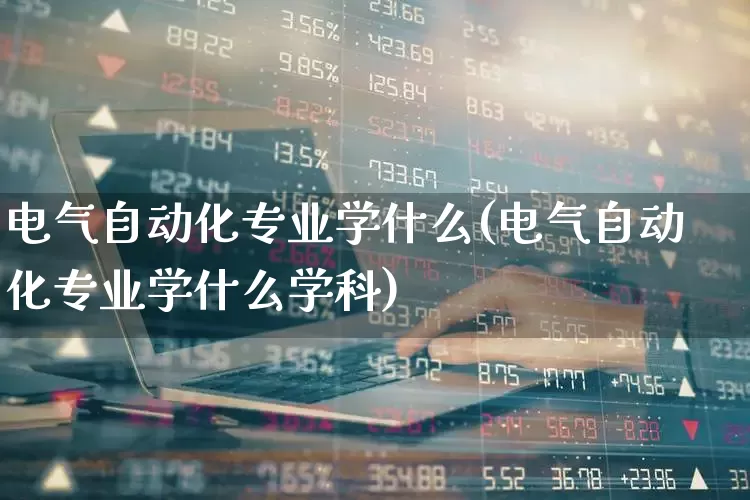 电气自动化专业学什么(电气自动化专业学什么学科)_https://www.syklpowerbike.com_创业板_第1张