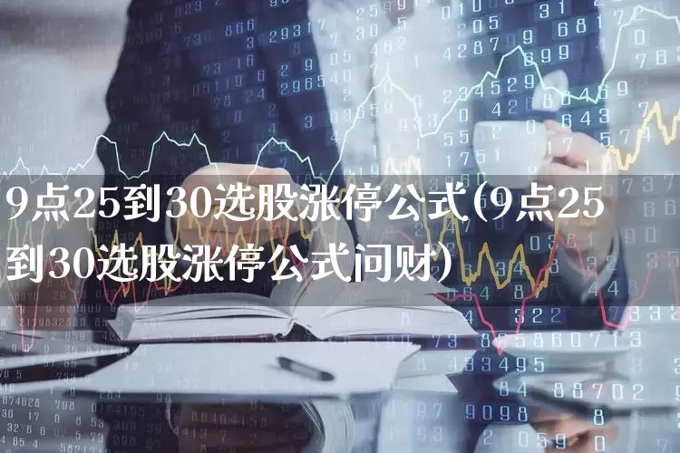 9点25到30选股涨停公式(9点25到30选股涨停公式问财)_https://www.syklpowerbike.com_科创板_第1张