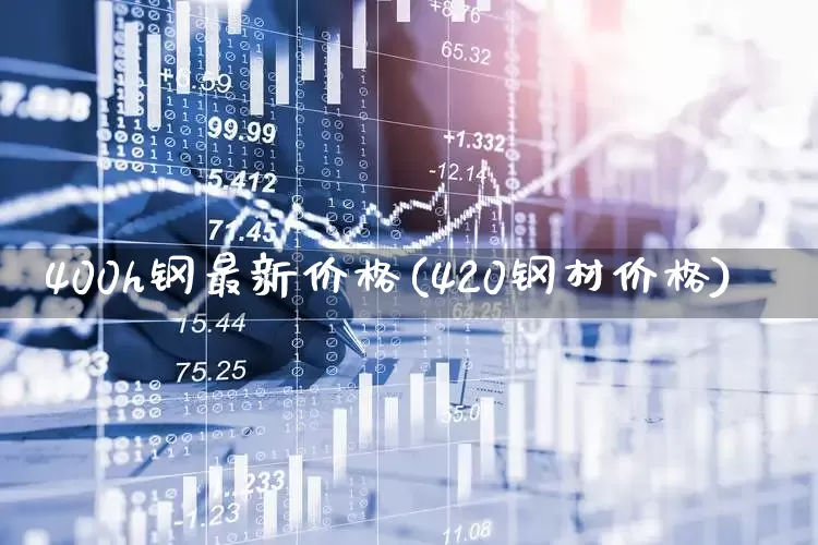 400h钢最新价格(420钢材价格)_https://www.syklpowerbike.com_深交所_第1张