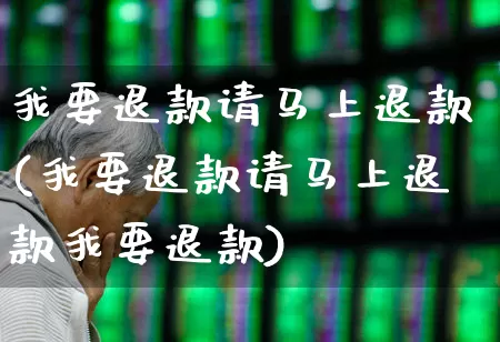 我要退款请马上退款(我要退款请马上退款我要退款)_https://www.syklpowerbike.com_创业板_第1张