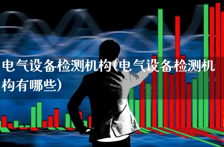电气设备检测机构(电气设备检测机构有哪些)_https://www.syklpowerbike.com_科创板_第1张