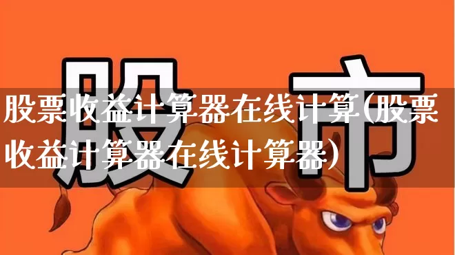 股票收益计算器在线计算(股票收益计算器在线计算器)_https://www.syklpowerbike.com_上交所_第1张