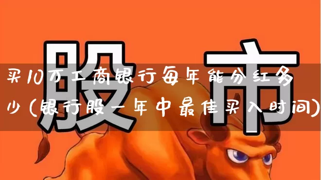 买10万工商银行每年能分红多少(银行股一年中最佳买入时间)_https://www.syklpowerbike.com_创业板_第1张