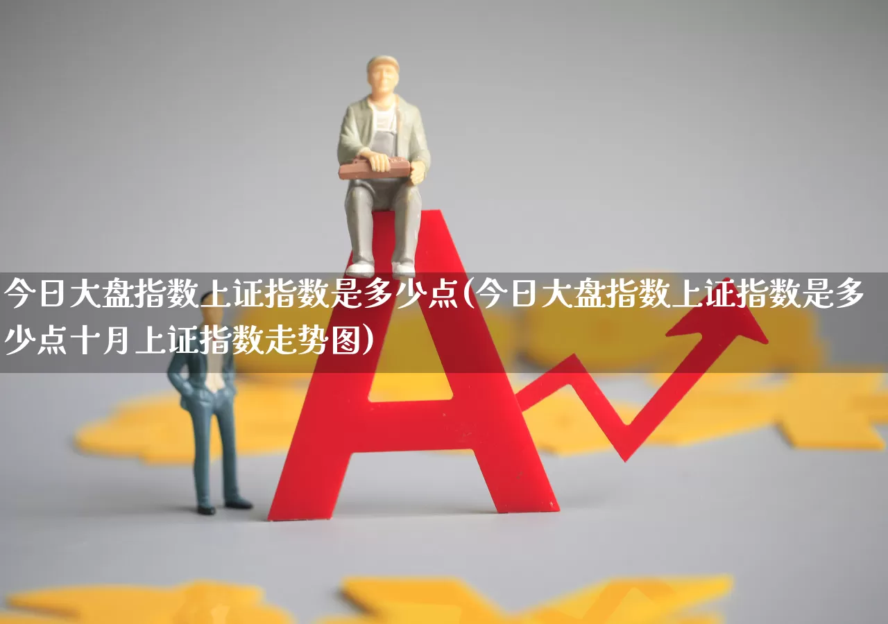 今日大盘指数上证指数是多少点(今日大盘指数上证指数是多少点十月上证指数走势图)_https://www.syklpowerbike.com_上交所_第1张