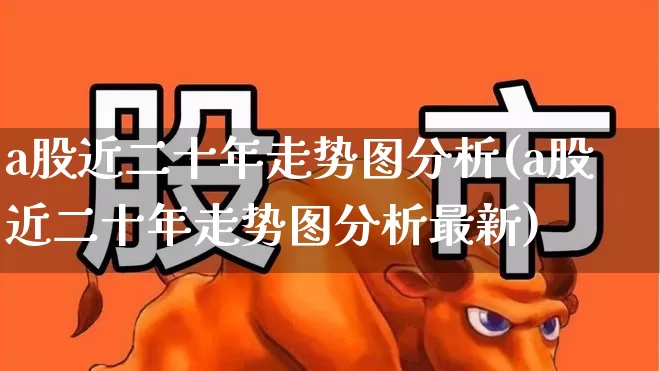 a股近二十年走势图分析(a股近二十年走势图分析最新)_https://www.syklpowerbike.com_科创板_第1张