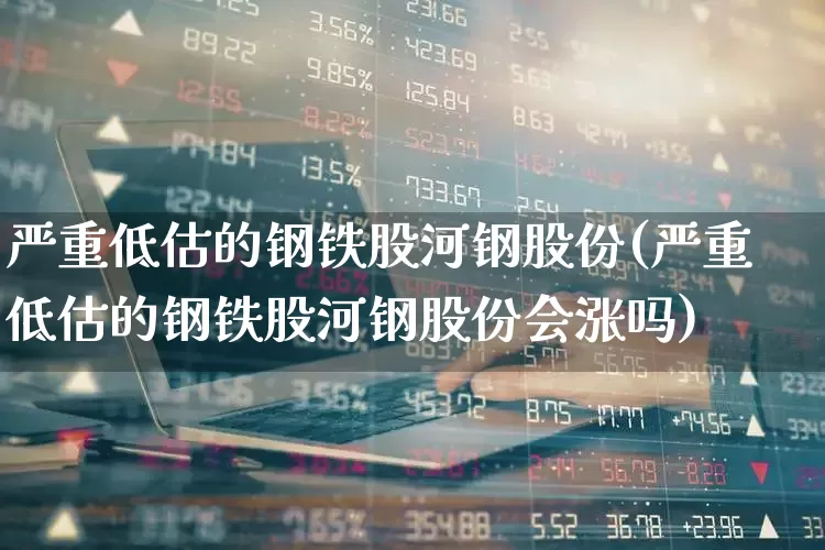 严重低估的钢铁股河钢股份(严重低估的钢铁股河钢股份会涨吗)_https://www.syklpowerbike.com_创业板_第1张