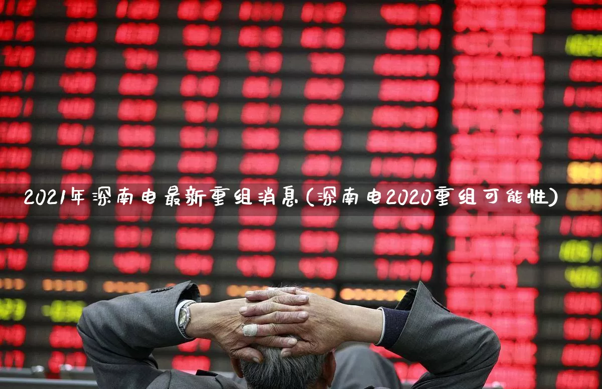 2021年深南电最新重组消息(深南电2020重组可能性)_https://www.syklpowerbike.com_上交所_第1张
