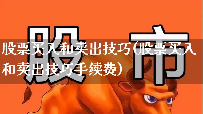 股票买入和卖出技巧(股票买入和卖出技巧手续费)_https://www.syklpowerbike.com_深交所_第1张