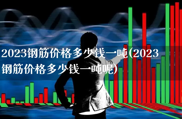2023钢筋价格多少钱一吨(2023钢筋价格多少钱一吨呢)_https://www.syklpowerbike.com_深交所_第1张