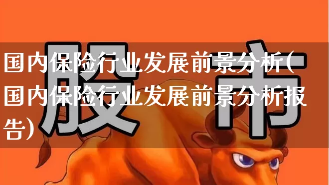 国内保险行业发展前景分析(国内保险行业发展前景分析报告)_https://www.syklpowerbike.com_科创板_第1张