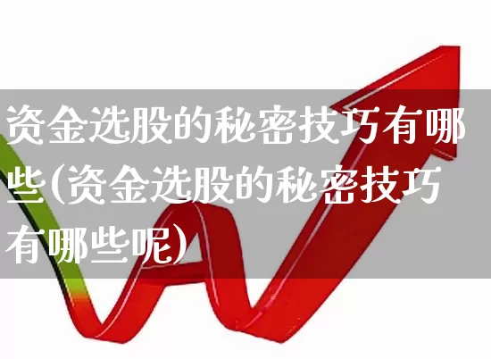 资金选股的秘密技巧有哪些(资金选股的秘密技巧有哪些呢)_https://www.syklpowerbike.com_科创板_第1张
