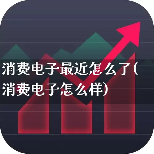 消费电子最近怎么了(消费电子怎么样)_https://www.syklpowerbike.com_北交所_第1张