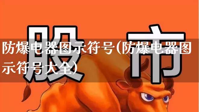 防爆电器图示符号(防爆电器图示符号大全)_https://www.syklpowerbike.com_创业板_第1张