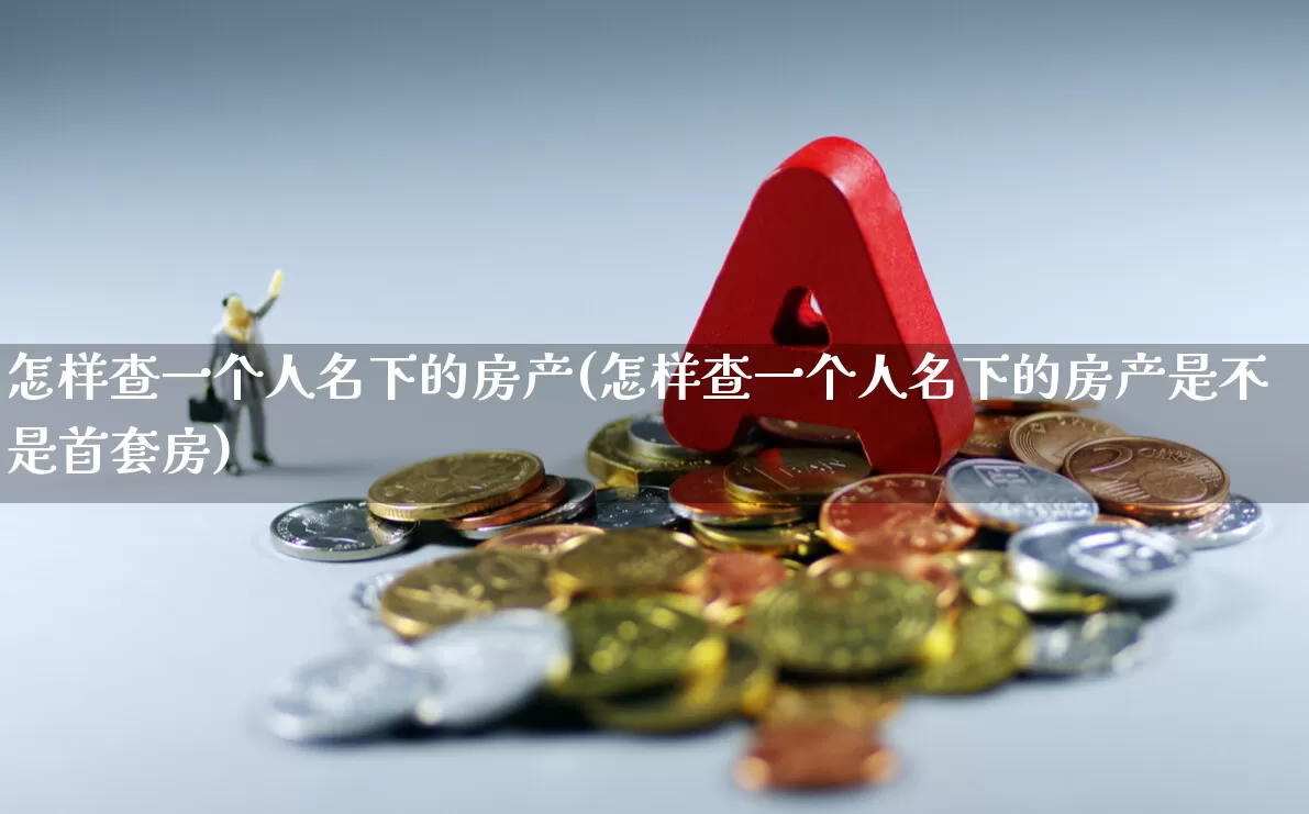 怎样查一个人名下的房产(怎样查一个人名下的房产是不是首套房)_https://www.syklpowerbike.com_科创板_第1张