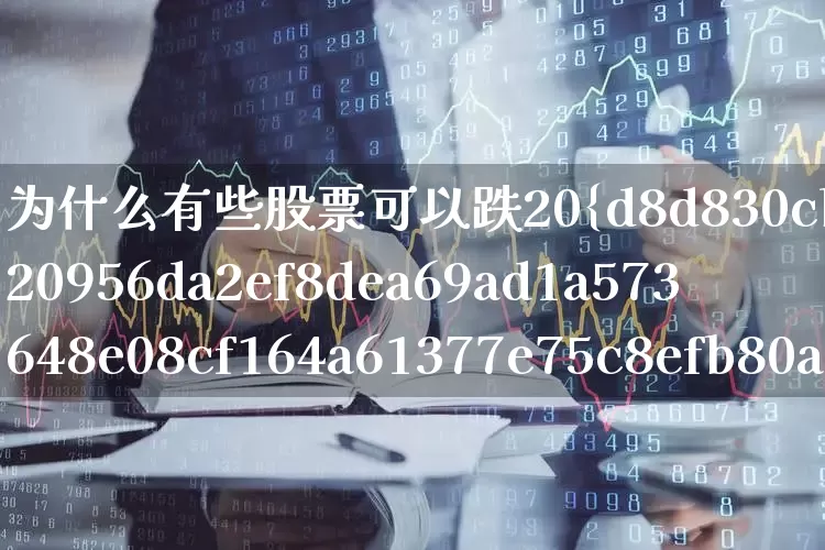 为什么有些股票可以跌20%(为什么有些股票可以跌200多)_https://www.syklpowerbike.com_科创板_第1张