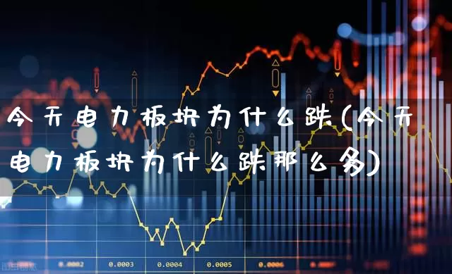 今天电力板块为什么跌(今天电力板块为什么跌那么多)_https://www.syklpowerbike.com_上交所_第1张