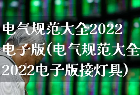 电气规范大全2022电子版(电气规范大全2022电子版接灯具)_https://www.syklpowerbike.com_创业板_第1张