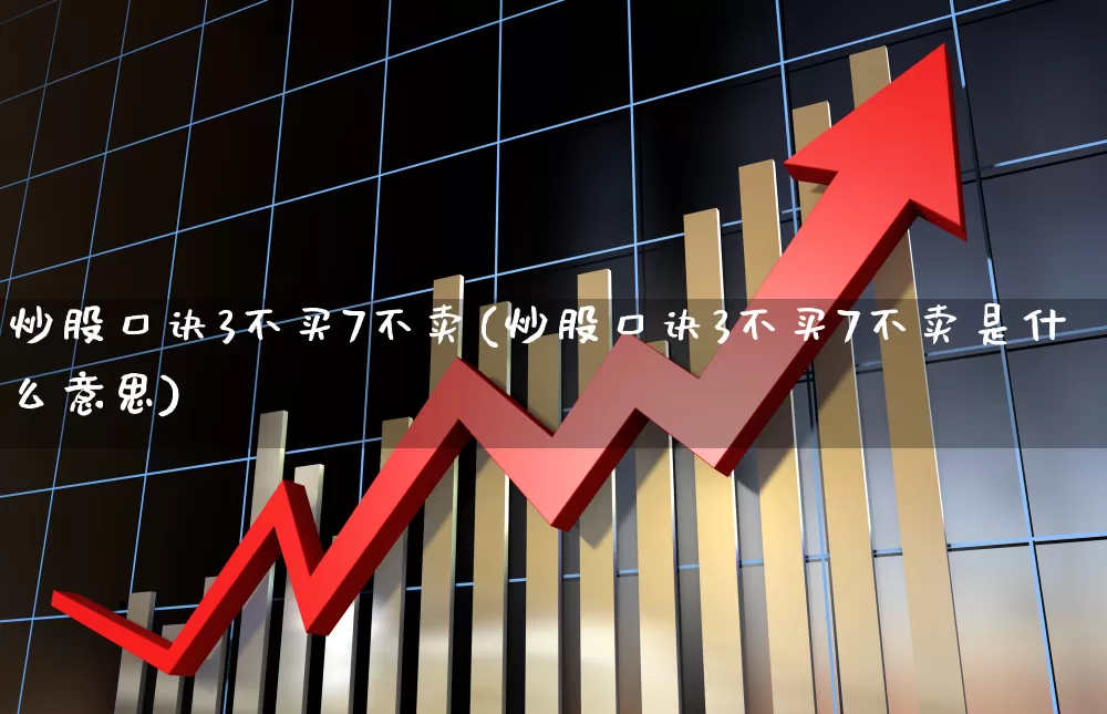 炒股口诀3不买7不卖(炒股口诀3不买7不卖是什么意思)_https://www.syklpowerbike.com_科创板_第1张