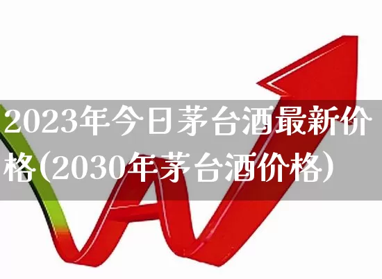 2023年今日茅台酒最新价格(2030年茅台酒价格)_https://www.syklpowerbike.com_科创板_第1张