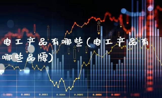 电工产品有哪些(电工产品有哪些品牌)_https://www.syklpowerbike.com_上交所_第1张