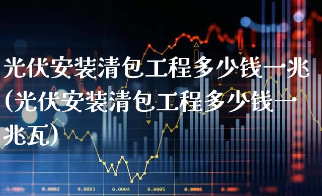 光伏安装清包工程多少钱一兆(光伏安装清包工程多少钱一兆瓦)_https://www.syklpowerbike.com_科创板_第1张