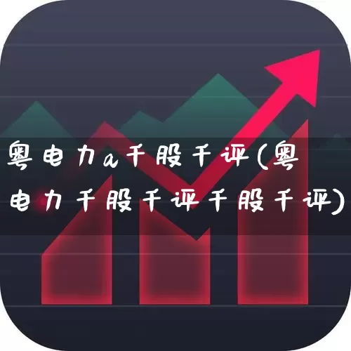 粤电力a千股千评(粤电力千股千评千股千评)_https://www.syklpowerbike.com_深交所_第1张