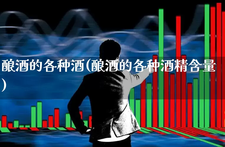 酿酒的各种酒(酿酒的各种酒精含量)_https://www.syklpowerbike.com_创业板_第1张