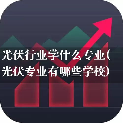 光伏行业学什么专业(光伏专业有哪些学校)_https://www.syklpowerbike.com_创业板_第1张