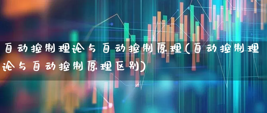 自动控制理论与自动控制原理(自动控制理论与自动控制原理区别)_https://www.syklpowerbike.com_创业板_第1张