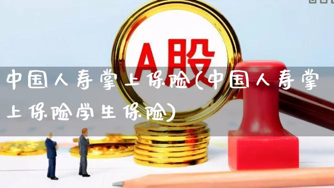 中国人寿掌上保险(中国人寿掌上保险学生保险)_https://www.syklpowerbike.com_深交所_第1张