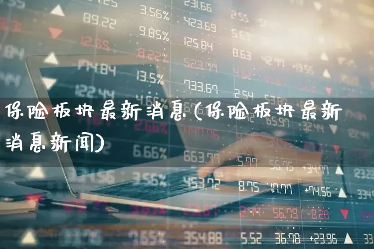 保险板块最新消息(保险板块最新消息新闻)_https://www.syklpowerbike.com_北交所_第1张