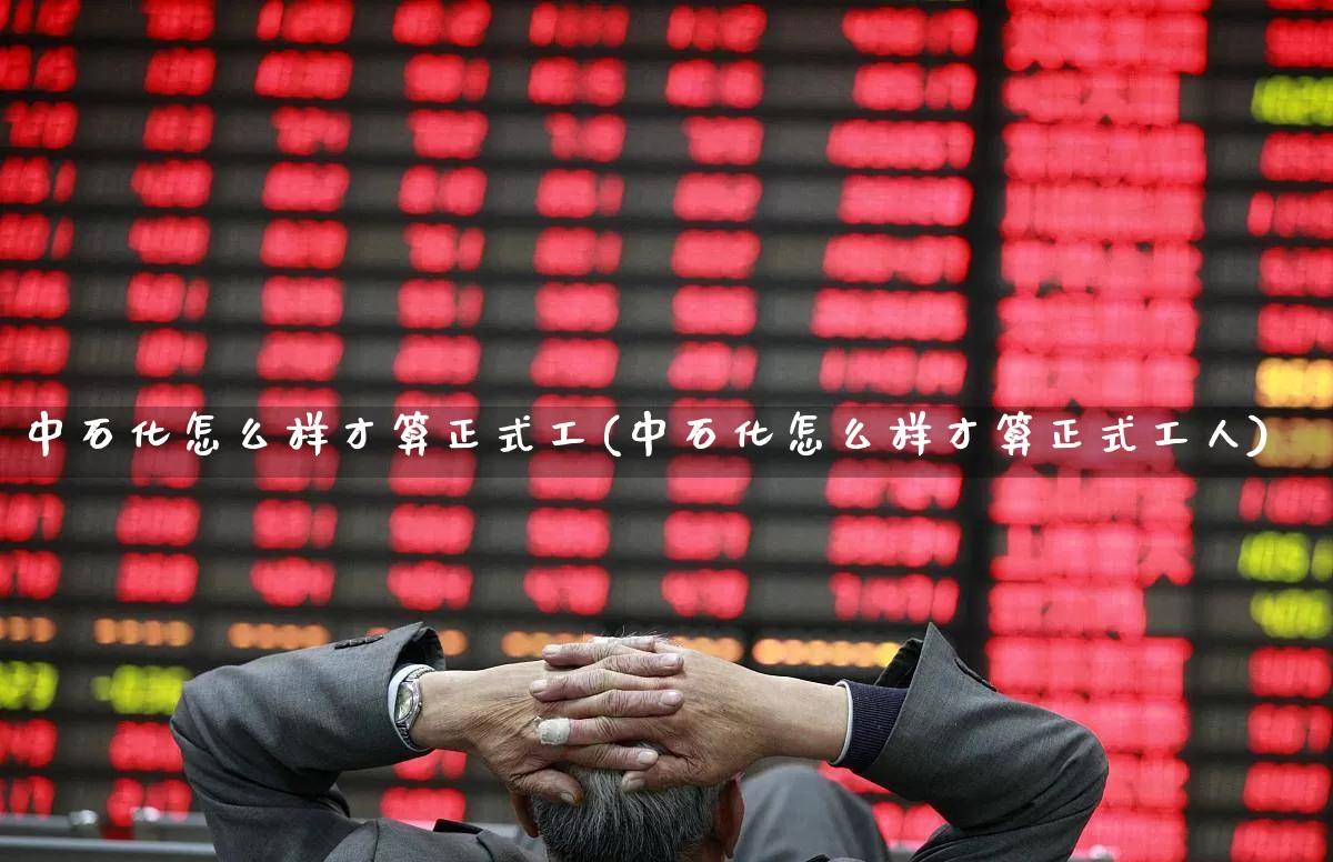 中石化怎么样才算正式工(中石化怎么样才算正式工人)_https://www.syklpowerbike.com_创业板_第1张