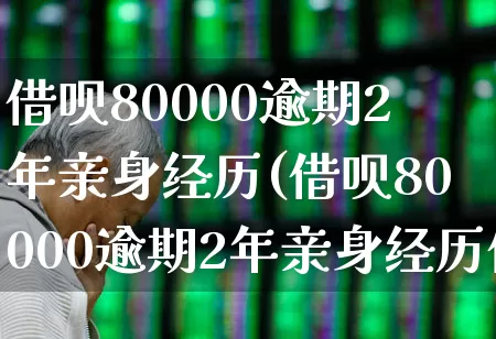 借呗80000逾期2年亲身经历(借呗80000逾期2年亲身经历借呗欠款限制坐高铁吗)_https://www.syklpowerbike.com_创业板_第1张