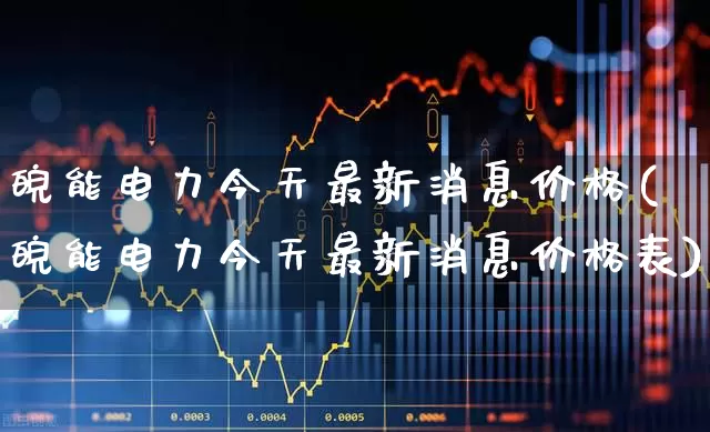 皖能电力今天最新消息价格(皖能电力今天最新消息价格表)_https://www.syklpowerbike.com_深交所_第1张