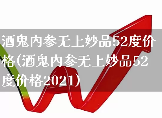 酒鬼内参无上妙品52度价格(酒鬼内参无上妙品52度价格2021)_https://www.syklpowerbike.com_创业板_第1张