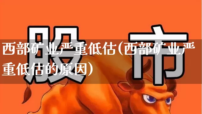 西部矿业严重低估(西部矿业严重低估的原因)_https://www.syklpowerbike.com_深交所_第1张